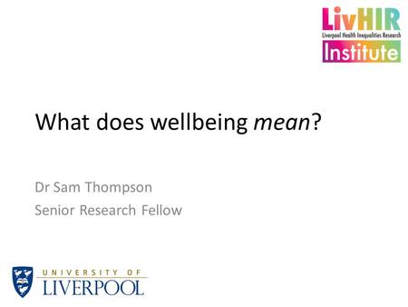 What does wellbeing mean? Dr Sam Thompson Senior Research Fellow.