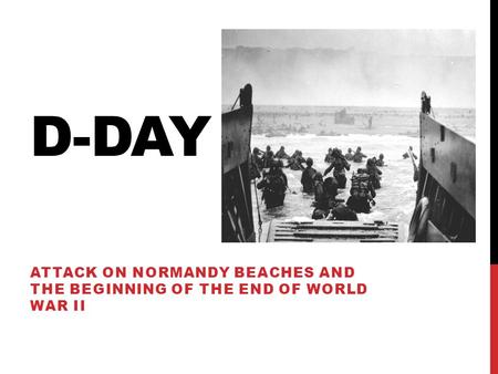 D-DAY ATTACK ON NORMANDY BEACHES AND THE BEGINNING OF THE END OF WORLD WAR II.