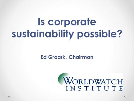 Is corporate sustainability possible? Ed Groark, Chairman.