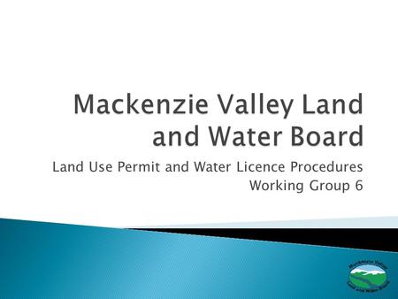 Land Use Permit and Water Licence Procedures Working Group 6.