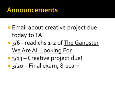  Email about creative project due today to TA!  3/6 - read chs 1-2 of The Gangster We Are All Looking For  3/13 – Creative project due!  3/20 – Final.