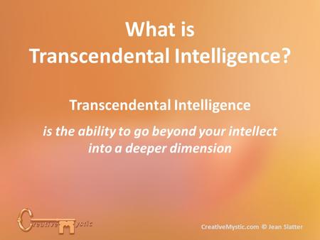 What is Transcendental Intelligence? Transcendental Intelligence is the ability to go beyond your intellect into a deeper dimension CreativeMystic.com.