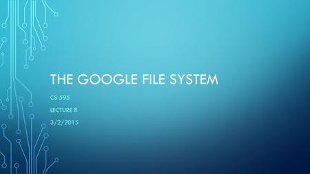THE GOOGLE FILE SYSTEM CS 595 LECTURE 8 3/2/2015.