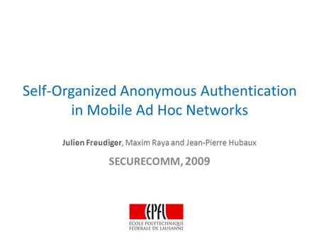 Self-Organized Anonymous Authentication in Mobile Ad Hoc Networks Julien Freudiger, Maxim Raya and Jean-Pierre Hubaux SECURECOMM, 2009.