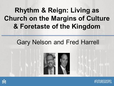 Rhythm & Reign: Living as Church on the Margins of Culture & Foretaste of the Kingdom Gary Nelson and Fred Harrell.