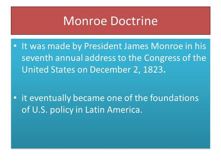 Monroe Doctrine It was made by President James Monroe in his seventh annual address to the Congress of the United States on December 2, 1823. it eventually.
