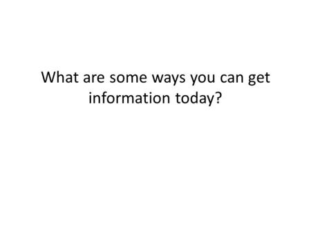 What are some ways you can get information today?.