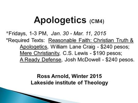 Ross Arnold, Winter 2015 Lakeside institute of Theology * Fridays, 1-3 PM, Jan. 30 - Mar. 11, 2015 *Required Texts: Reasonable Faith: Christian Truth &