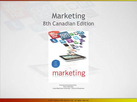 Marketing 8th Canadian Edition Powerpoints prepared by: Victor Bilodeau Grant MacEwan University - School of Business © 2011 McGraw-Hill Ryerson Ltd. All.