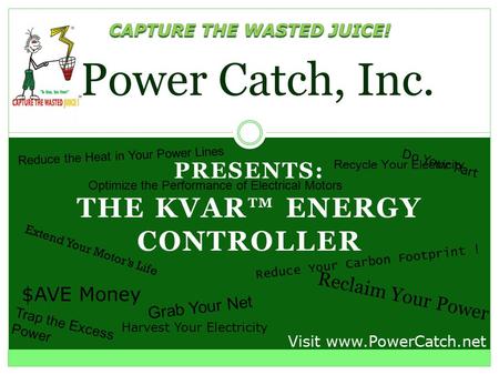 PRESENTS: THE KVAR™ ENERGY CONTROLLER Power Catch, Inc. Recycle Your Electricity Reduce Your Carbon Footprint ! Grab Your Net Visit www.PowerCatch.net.
