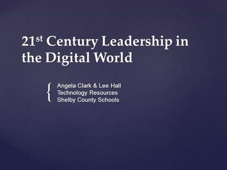 { 21 st Century Leadership in the Digital World Angela Clark & Lee Hall Technology Resources Shelby County Schools.
