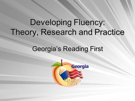 Developing Fluency: Theory, Research and Practice Georgia’s Reading First.