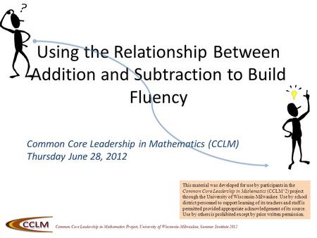 Common Core Leadership in Mathematics Project, University of Wisconsin-Milwaukee, Summer Institute 2012 Using the Relationship Between Addition and Subtraction.