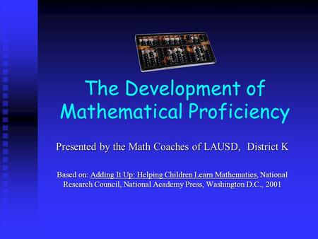 The Development of Mathematical Proficiency Presented by the Math Coaches of LAUSD, District K Based on: Adding It Up: Helping Children Learn Mathematics,