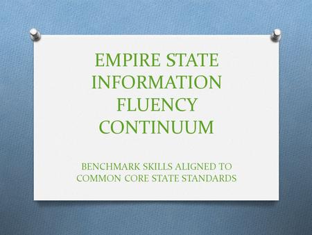 EMPIRE STATE INFORMATION FLUENCY CONTINUUM BENCHMARK SKILLS ALIGNED TO COMMON CORE STATE STANDARDS.