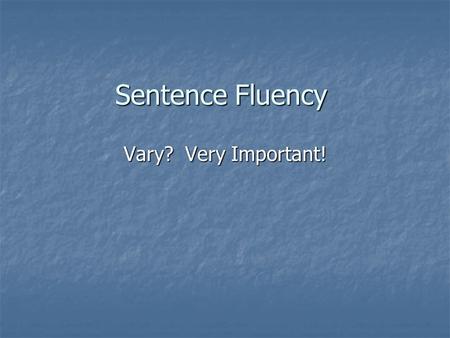 Sentence Fluency Vary? Very Important!. Sentence Fluency Is the Rhythm and flow of the writing Is the Rhythm and flow of the writing.