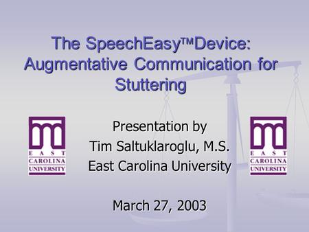 The SpeechEasy  Device: Augmentative Communication for Stuttering Presentation by Tim Saltuklaroglu, M.S. East Carolina University March 27, 2003.