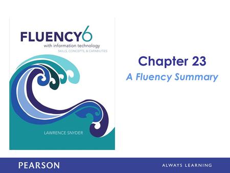 Chapter 23 A Fluency Summary. Learning Objectives Discuss how being Fluent affects your ability to remember IT details and ideas Discuss lifelong IT learning.