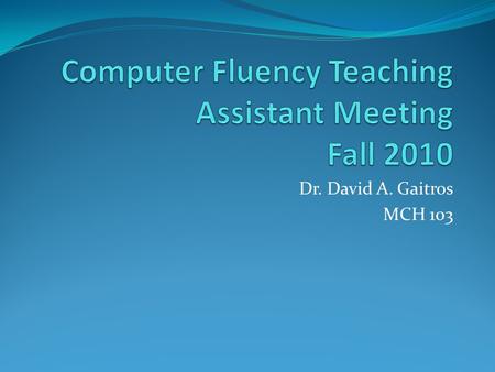 Dr. David A. Gaitros MCH 103. Course Specifics  Approximately 2000+ Students  CGS2060 (computer Fluency) ~1100  CGS2100 (business apps) ~900  New.