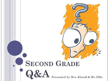 S ECOND G RADE Q&A Presented by Mrs. Kissell & Ms. Ellis.