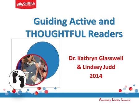 Guiding Active and THOUGHTFUL Readers Dr. Kathryn Glasswell & Lindsey Judd 2014.