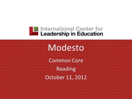 Modesto Common Core Reading October 11, 2012. Today’s agenda Focus for the day – Reading AM Session 1. Understanding Rigor/Relevance Framework 2. Exploring.