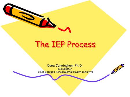 The IEP Process Dana Cunningham, Ph.D. Coordinator Prince George’s School Mental Health Initiative.