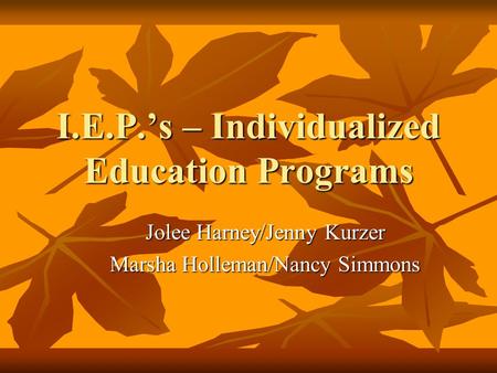I.E.P.’s – Individualized Education Programs Jolee Harney/Jenny Kurzer Marsha Holleman/Nancy Simmons.