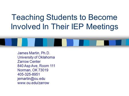 Teaching Students to Become Involved In Their IEP Meetings James Martin, Ph.D. University of Oklahoma Zarrow Center 840 Asp Ave, Room 111 Norman, OK 73019.