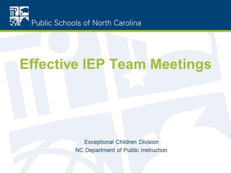 Effective IEP Team Meetings Exceptional Children Division NC Department of Public Instruction.