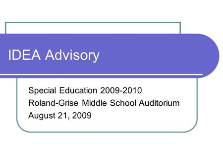 IDEA Advisory Special Education 2009-2010 Roland-Grise Middle School Auditorium August 21, 2009.