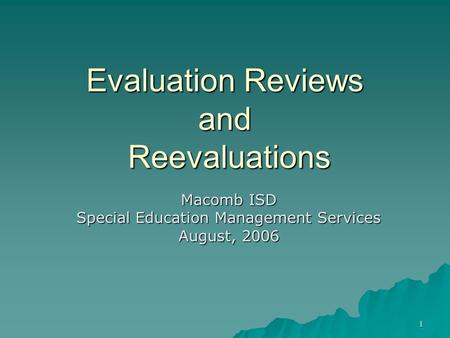 1 Evaluation Reviews and Reevaluations Macomb ISD Special Education Management Services August, 2006.