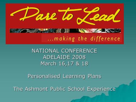 NATIONAL CONFERENCE ADELAIDE 2008 March 16,17 & 18 Personalised Learning Plans The Ashmont Public School Experience.