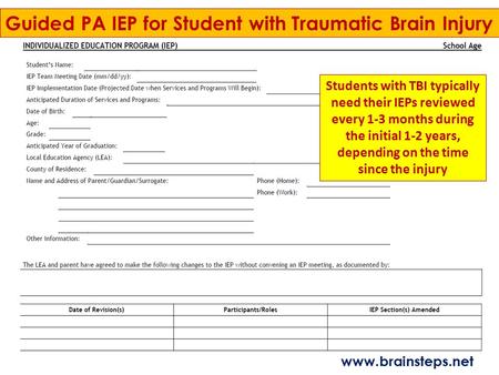 Guided PA IEP for Student with Traumatic Brain Injury Students with TBI typically need their IEPs reviewed every 1-3 months during the initial 1-2 years,
