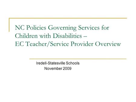 NC Policies Governing Services for Children with Disabilities – EC Teacher/Service Provider Overview Iredell-Statesville Schools November 2009.