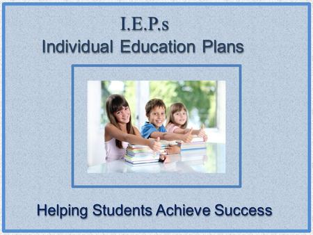I.E.P.sI.E.P.s Individual Education Plans Helping Students Achieve Success.