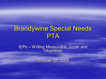 Brandywine Special Needs PTA IEPs – Writing Measurable Goals and Objectives October 20, 2005.