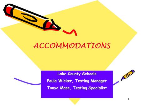 1 ACCOMMODATIONS Lake County Schools Paula Wicker, Testing Manager Tonya Mass, Testing Specialist.
