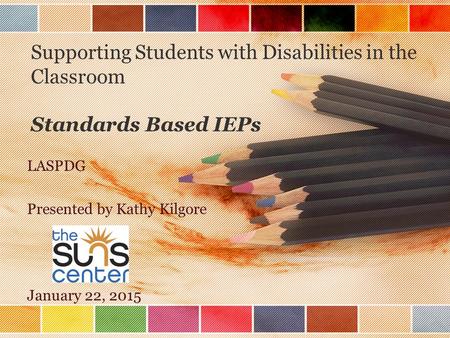 Supporting Students with Disabilities in the Classroom Standards Based IEPs LASPDG Presented by Kathy Kilgore January 22, 2015.