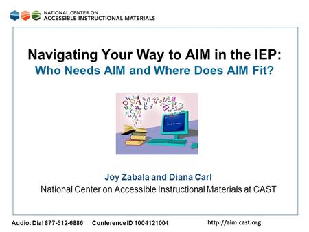 Audio: Dial 877-512-6886 Conference ID 1004121004 Navigating Your Way to AIM in the IEP: Who Needs AIM and Where Does AIM Fit? Joy.