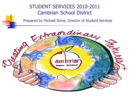 STUDENT SERVICES 2010-2011 Cambrian School District Prepared by Michael Slone, Director of Student Services.