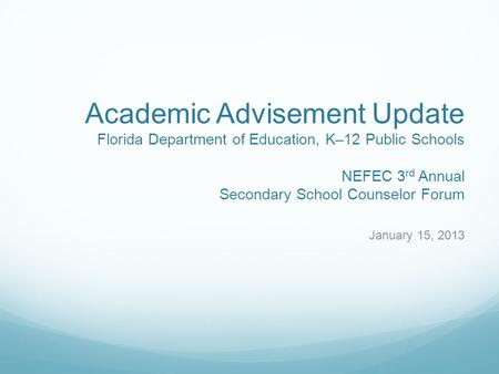 Academic Advisement Update Florida Department of Education, K–12 Public Schools NEFEC 3 rd Annual Secondary School Counselor Forum January 15, 2013.