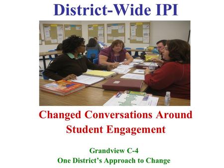 District-Wide IPI Changed Conversations Around Student Engagement Grandview C-4 One District’s Approach to Change.