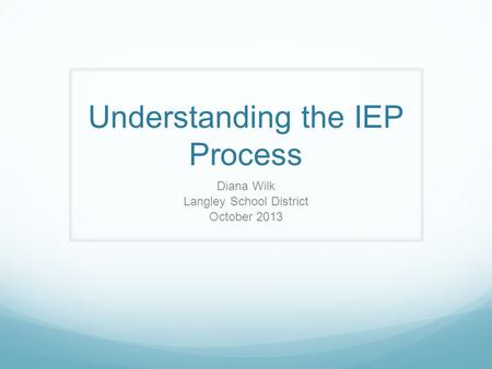 Understanding the IEP Process Diana Wilk Langley School District October 2013.