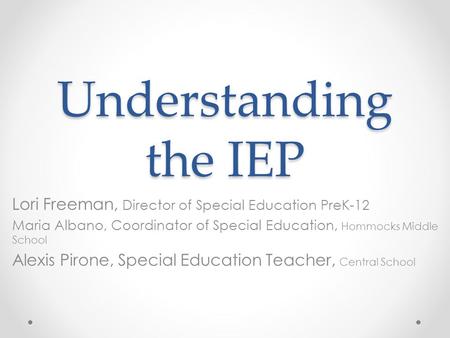 Understanding the IEP Lori Freeman, Director of Special Education PreK-12 Maria Albano, Coordinator of Special Education, Hommocks Middle School Alexis.