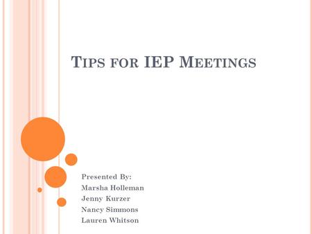 T IPS FOR IEP M EETINGS Presented By: Marsha Holleman Jenny Kurzer Nancy Simmons Lauren Whitson.