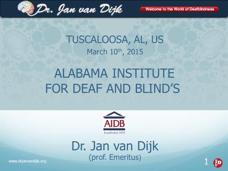 TUSCALOOSA, AL, US March 10 th, 2015 www.drjanvandijk.org 1 Dr. Jan van Dijk (prof. Emeritus ) ALABAMA INSTITUTE FOR DEAF AND BLIND’S.