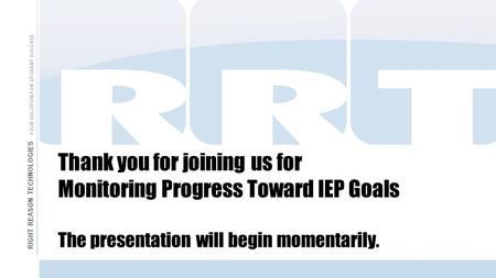 Thank you for joining us for Monitoring Progress Toward IEP Goals The presentation will begin momentarily. RIGHT REASON TECHNOLOGIES YOUR SOLUTION FOR.