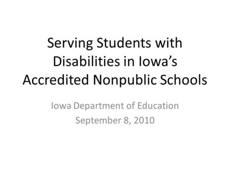 Serving Students with Disabilities in Iowa’s Accredited Nonpublic Schools Iowa Department of Education September 8, 2010.