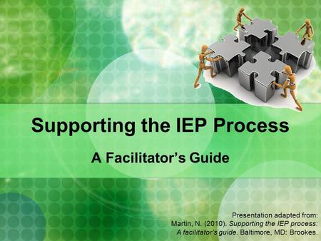 Supporting the IEP Process A Facilitator’s Guide Presentation adapted from: Martin, N. (2010). Supporting the IEP process: A facilitator’s guide. Baltimore,